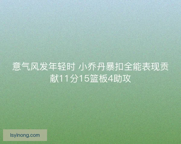 意气风发年轻时 小乔丹暴扣全能表现贡献11分15篮板4助攻 意气风发年轻时 小乔丹暴扣全能表现贡献11分15篮板4助攻