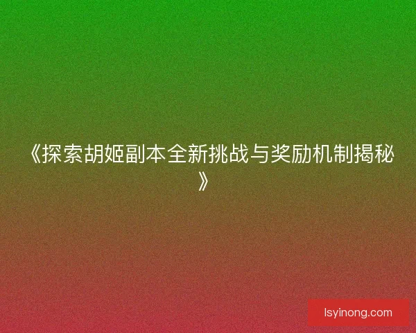 《探索胡姬副本全新挑战与奖励机制揭秘》