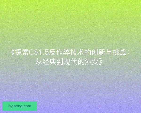《探索CS1.5反作弊技术的创新与挑战：从经典到现代的演变》