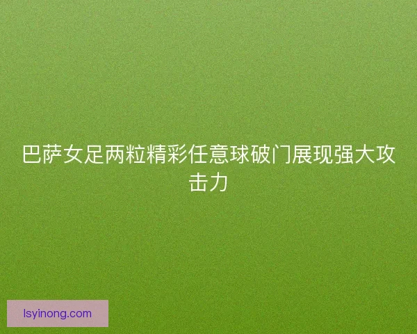 巴萨女足两粒精彩任意球破门展现强大攻击力