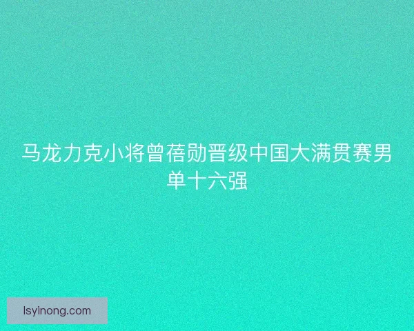 马龙力克小将曾蓓勋晋级中国大满贯赛男单十六强