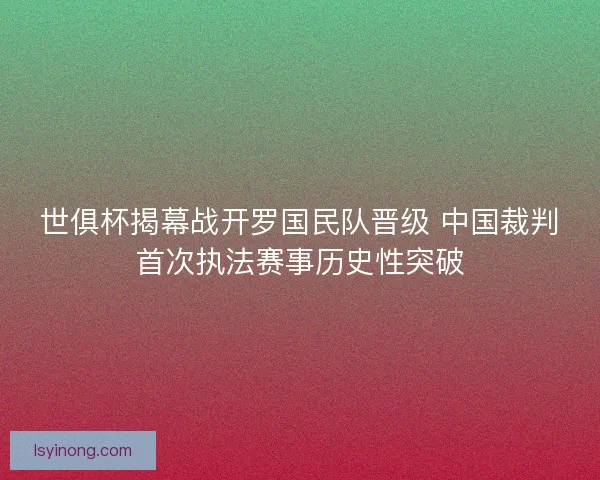世俱杯揭幕战开罗国民队晋级 中国裁判首次执法赛事历史性突破
