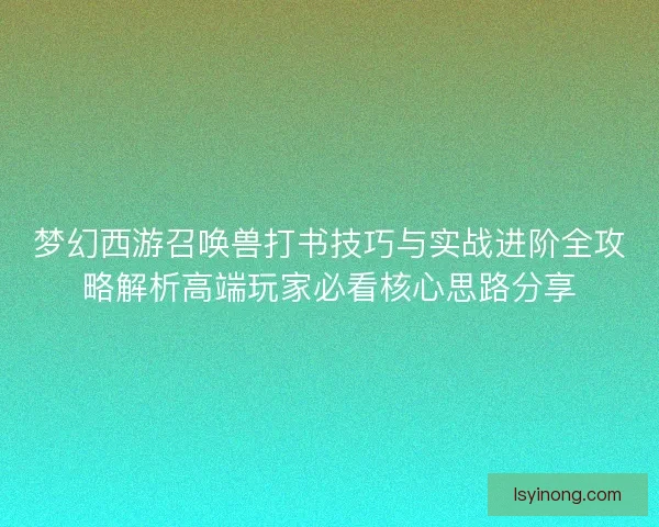 梦幻西游召唤兽打书技巧与实战进阶全攻略解析高端玩家必看核心思路分享