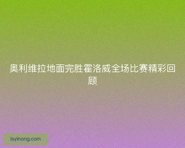 奥利维拉地面完胜霍洛威全场比赛精彩回顾