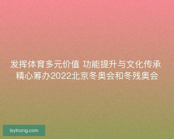 发挥体育多元价值 功能提升与文化传承 精心筹办2022北京冬奥会和冬残奥会
